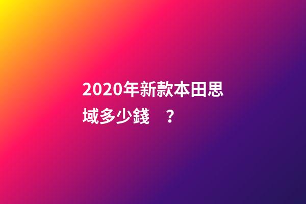 2020年新款本田思域多少錢？